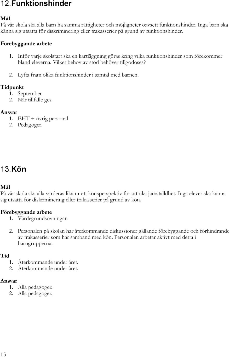 Inför varje skolstart ska en kartläggning göras kring vilka funktionshinder som förekommer bland eleverna. Vilket behov av stöd behöver tillgodoses? 2.