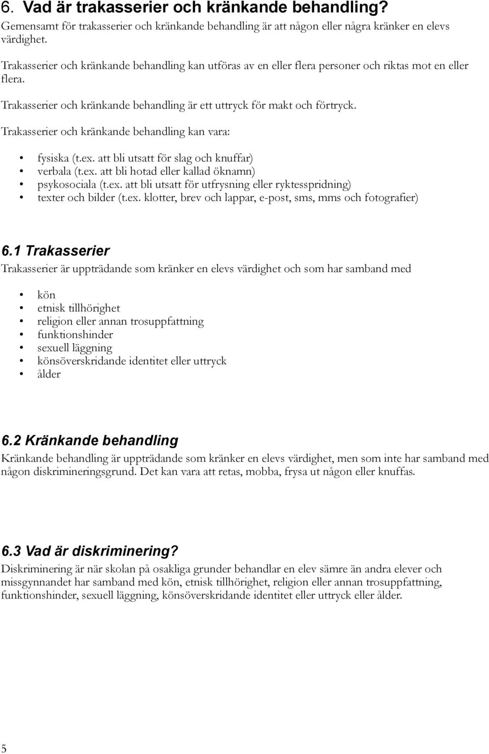 Trakasserier och kränkande behandling kan vara: fysiska (t.ex. att bli utsatt för slag och knuffar) verbala (t.ex. att bli hotad eller kallad öknamn) psykosociala (t.ex. att bli utsatt för utfrysning eller ryktesspridning) texter och bilder (t.