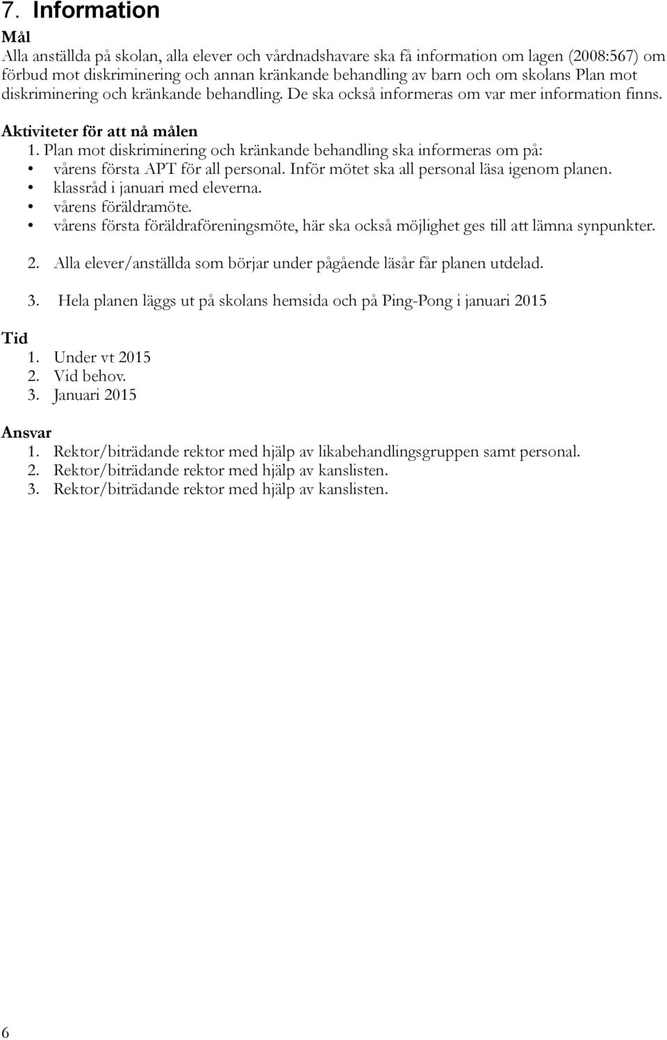 Plan mot diskriminering och kränkande behandling ska informeras om på: vårens första APT för all personal. Inför mötet ska all personal läsa igenom planen. klassråd i januari med eleverna.