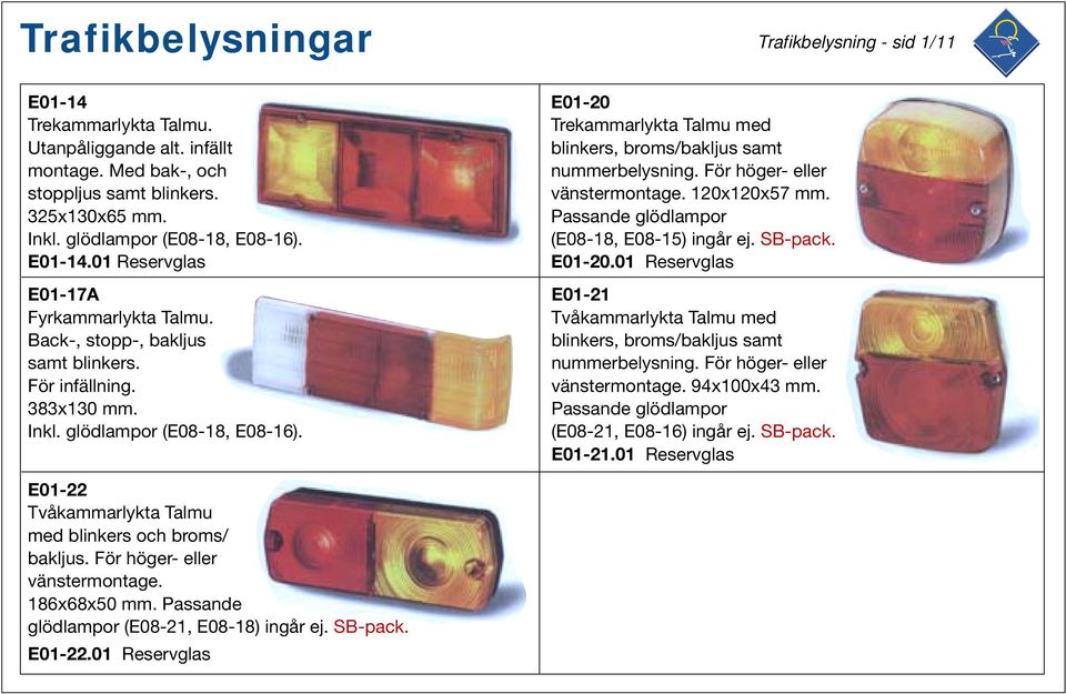 För höger- eller vänstermontage. 120x120x57 mm. Passande glödlampor (E08-18, E08-15) ingår ej. E01-20.01 Reservglas E01-21 Tvåkammarlykta Talmu med blinkers, broms/bakljus samt nummerbelysning.