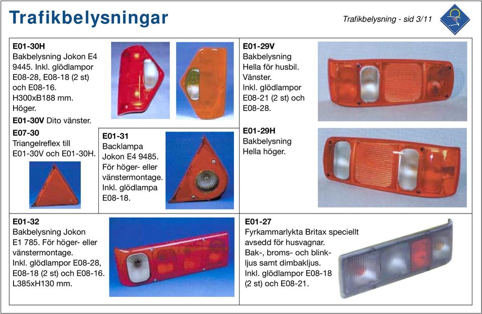 Vänster. Inkl. glödlampor E08-21 (2 st) och E08-28. E01-29H Bakbelysning Hella höger. E01-32 Bakbelysning Jokon E1 785. För höger- eller vänstermontage. Inkl. glödlampor E08-28, E08-18 (2 st) och E08-16.