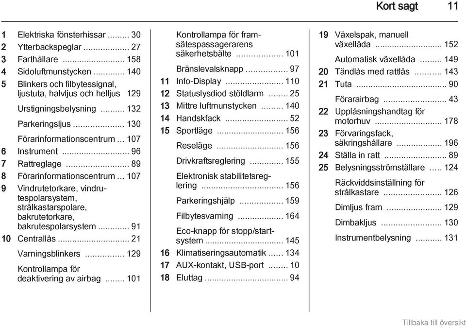 .. 89 8 Förarinformationscentrum... 107 9 Vindrutetorkare, vindrutespolarsystem, strålkastarspolare, bakrutetorkare, bakrutespolarsystem... 91 10 Centrallås... 21 Varningsblinkers.