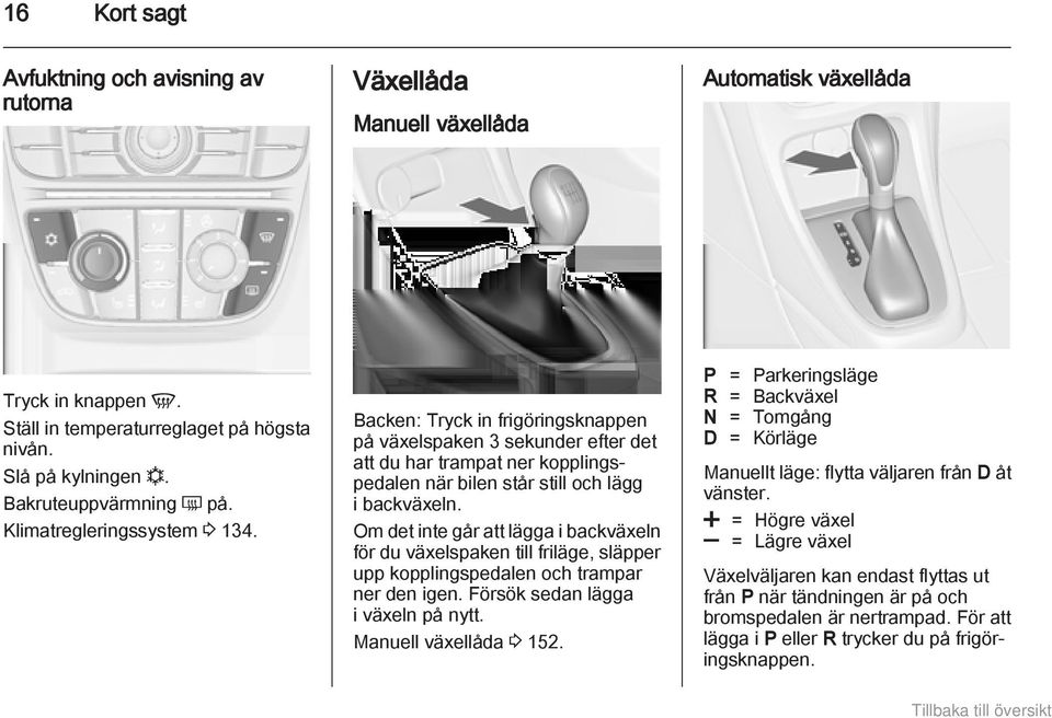 Backen: Tryck in frigöringsknappen på växelspaken 3 sekunder efter det att du har trampat ner kopplingspedalen när bilen står still och lägg i backväxeln.