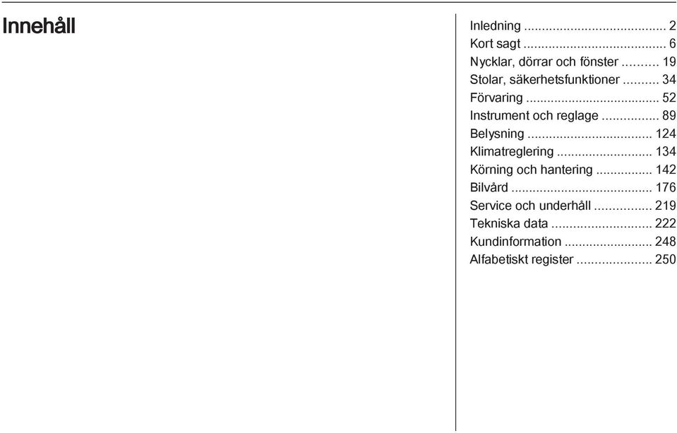 .. 89 Belysning... 124 Klimatreglering... 134 Körning och hantering... 142 Bilvård.