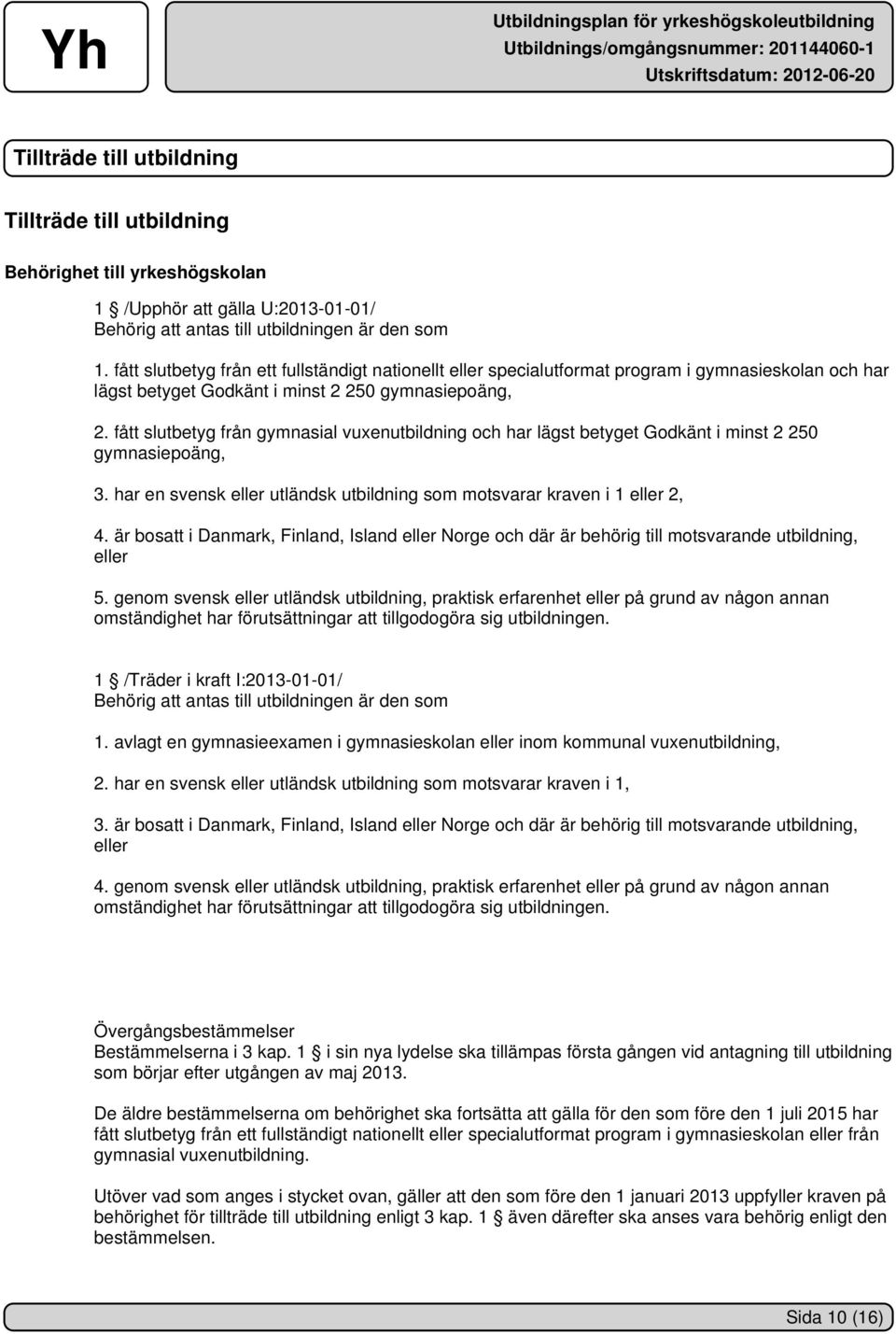 fått slutbetyg från gymnasial vuxenutbildning och har lägst betyget Godkänt i minst 2 250 gymnasiepoäng, 3. har en svensk eller utländsk utbildning som motsvarar kraven i 1 eller 2, 4.