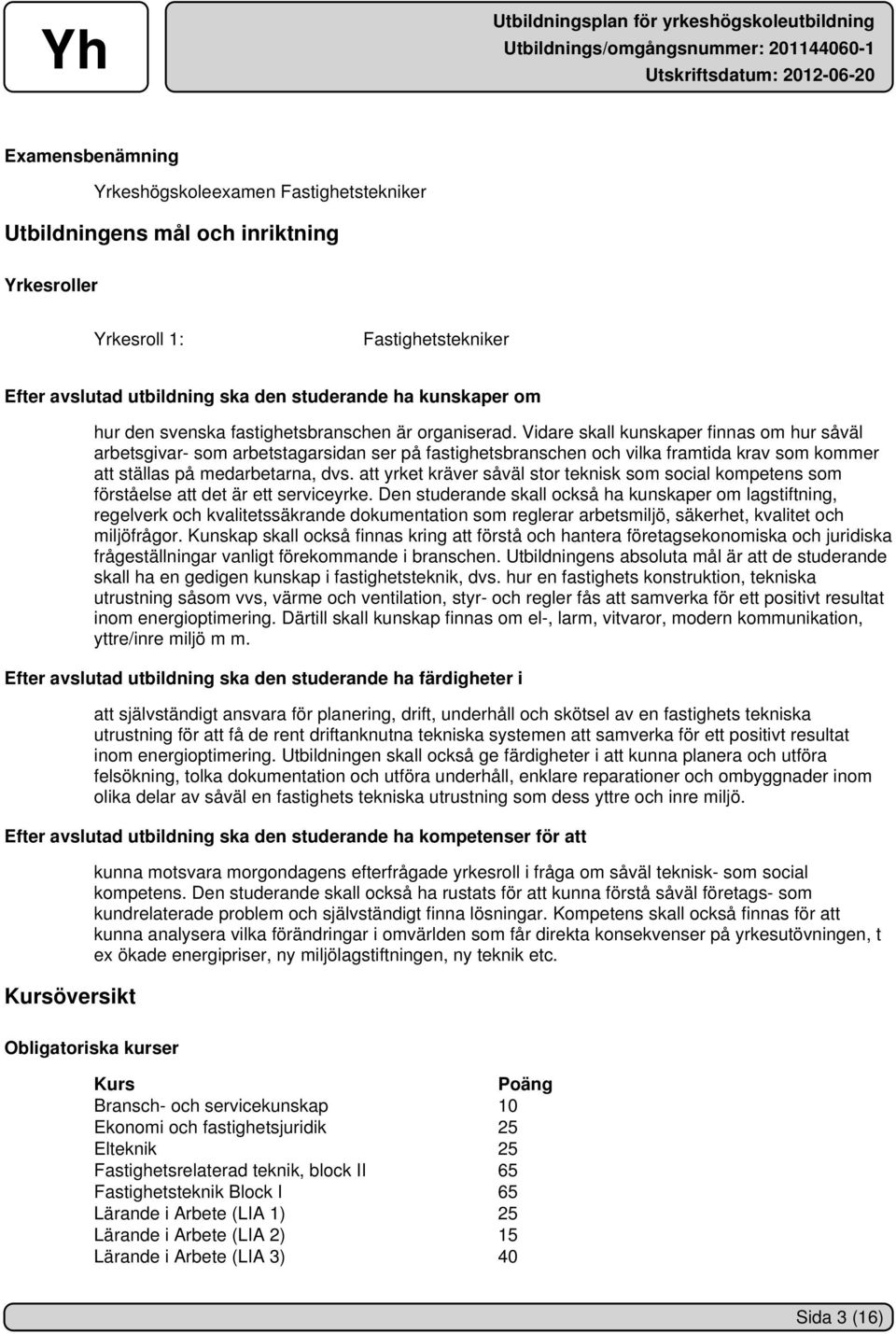 Vidare skall kunskaper finnas om hur såväl arbetsgivar- som arbetstagarsidan ser på fastighetsbranschen och vilka framtida krav som kommer att ställas på medarbetarna, dvs.