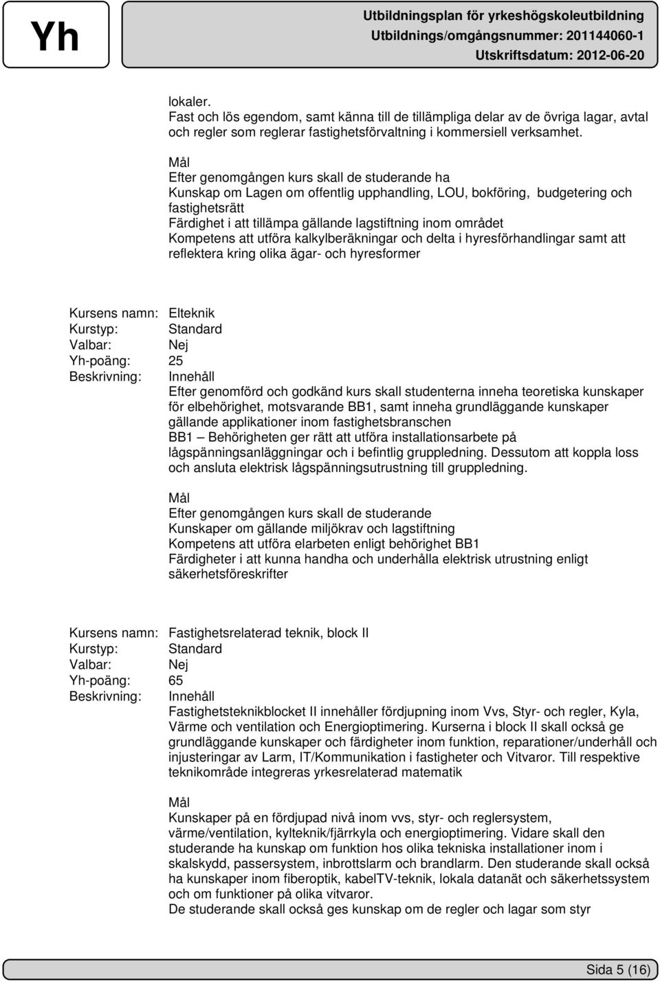 Kompetens att utföra kalkylberäkningar och delta i hyresförhandlingar samt att reflektera kring olika ägar- och hyresformer Kursens namn: Elteknik Kurstyp: Standard Yh-poäng: 25 Beskrivning: Innehåll