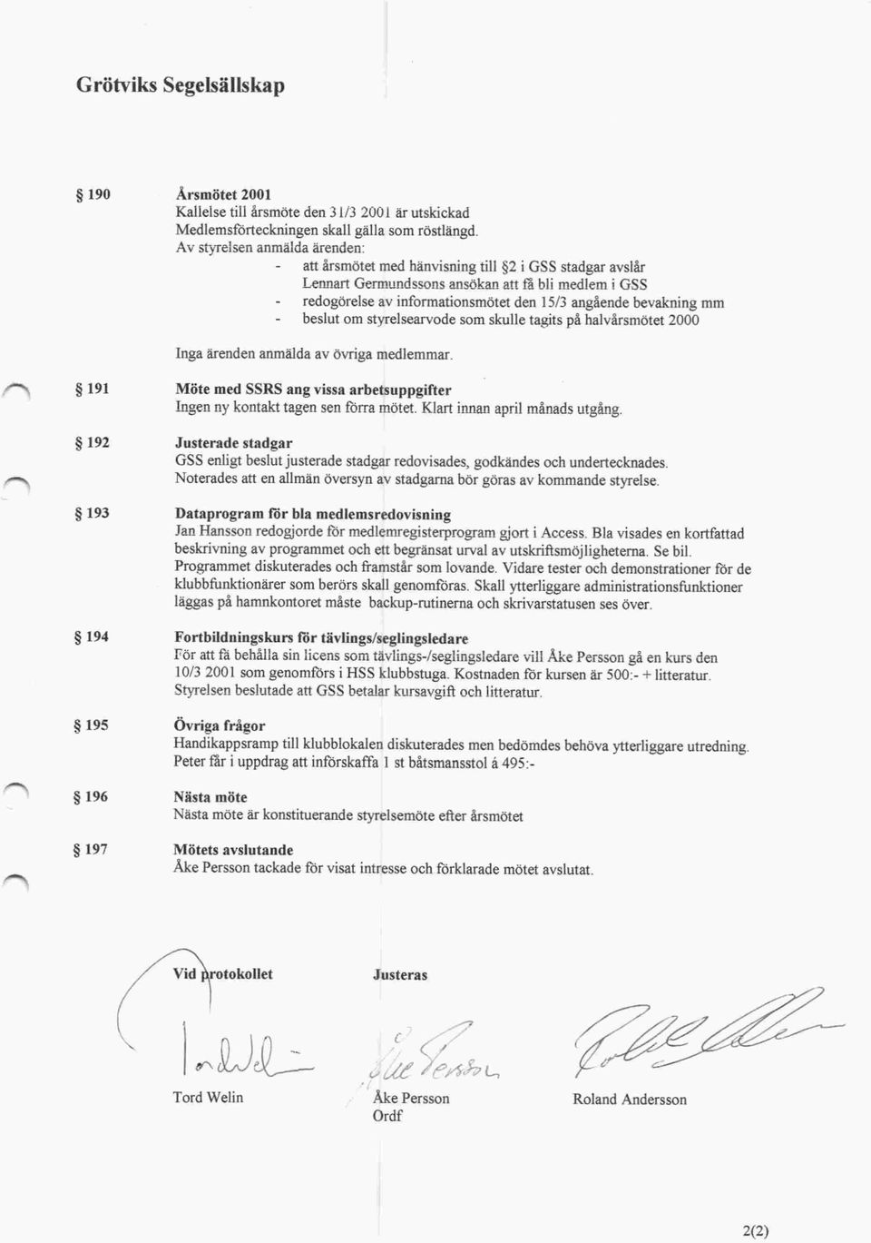 bevakning mm beslut om styrelsearvode som skulle tagits på halvårsmötet 2000 Inga ärenden anmälda av övriga medlemmar.