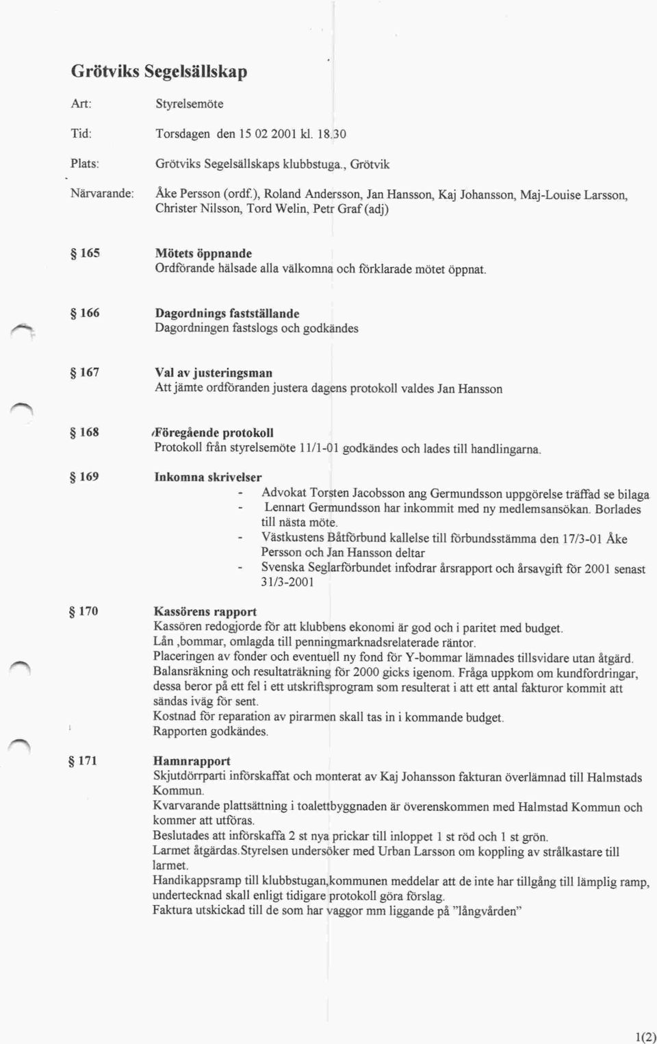 g 166 Dagordnings fastställande Dagordningen fastslogs och godkändes g 167 Val av justeringsman Att jämte ordföranden justera dagens protokoll valdes Jan Hansson g 168 fj 169 g 170 f 171 föregående