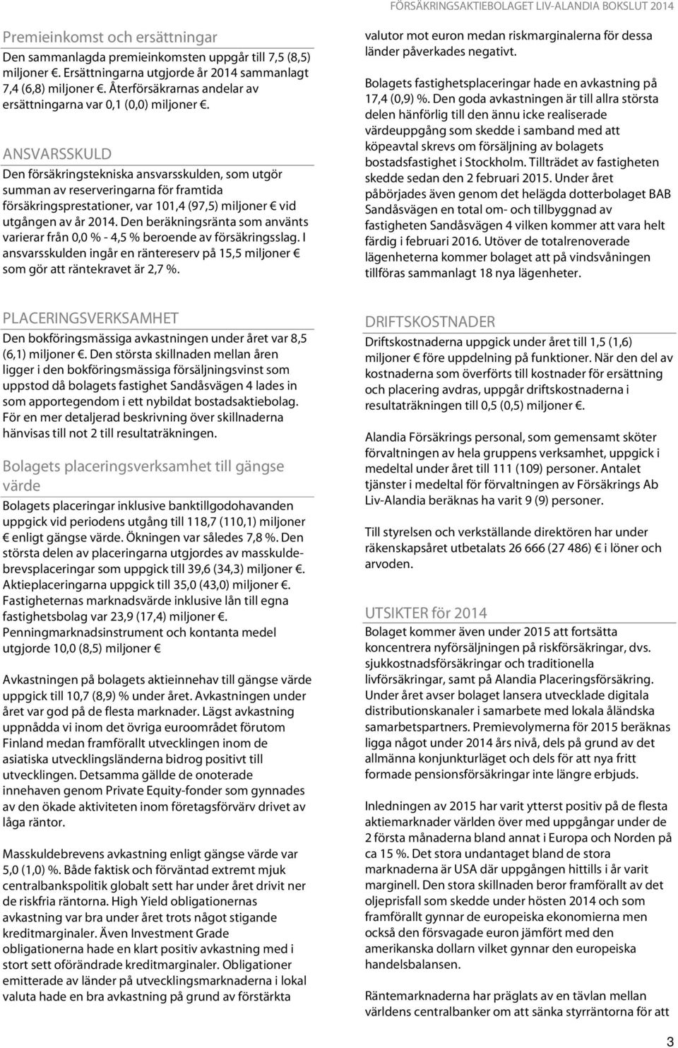 ANSVARSSKULD Den försäkringstekniska ansvarsskulden, som utgör summan av reserveringarna för framtida försäkringsprestationer, var 101,4 (97,5) miljoner vid utgången av år 2014.