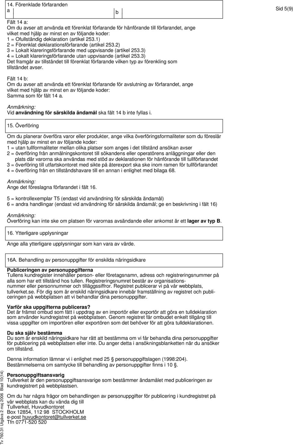 3) 4 = Lokalt klareringsförfarande utan uppvisande (artikel 253.3) Det framgår av tillståndet till förenklat förfarande vilken typ av förenkling som tillståndet avser.