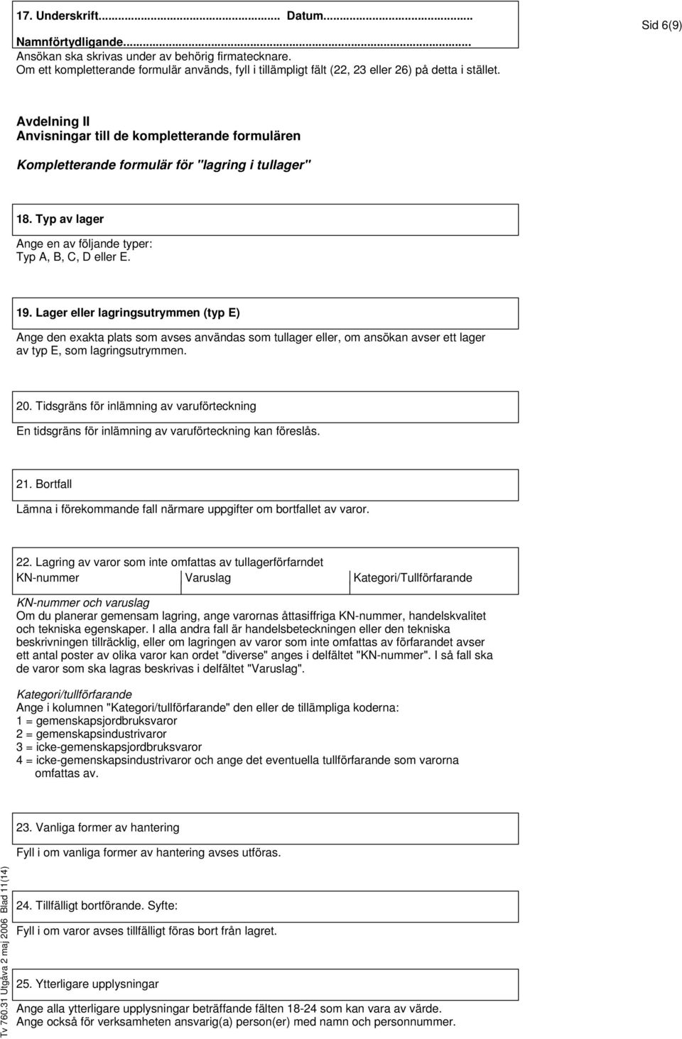 Sid 6(9) Avdelning II Anvisningar till de kompletterande formulären Kompletterande formulär för "lagring i tullager" 18. Typ av lager Ange en av följande typer: Typ A, B, C, D eller E. 19.