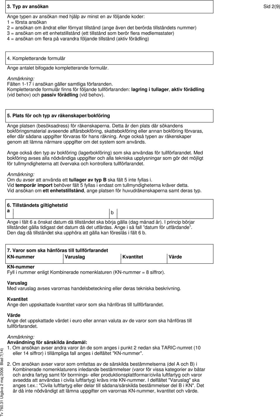 Kompletterande formulär Ange antalet bifogade kompletterande formulär. Fälten 1-17 i ansökan gäller samtliga förfaranden.