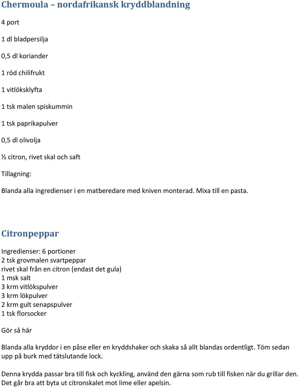 Citronpeppar Ingredienser: 6 portioner 2 tsk grovmalen svartpeppar rivet skal från en citron (endast det gula) 1 msk salt 3 krm vitlökspulver 3 krm lökpulver 2 krm gult senapspulver 1 tsk florsocker