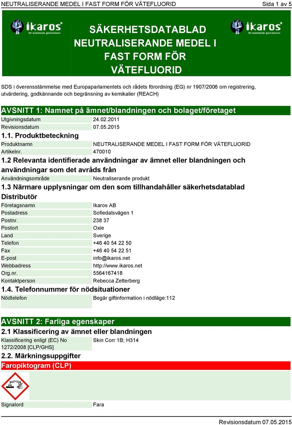 470010 1.2 Relevanta identifierade användningar av ämnet eller blandningen och användningar som det avråds från Användningsområde Neutraliserande produkt 1.