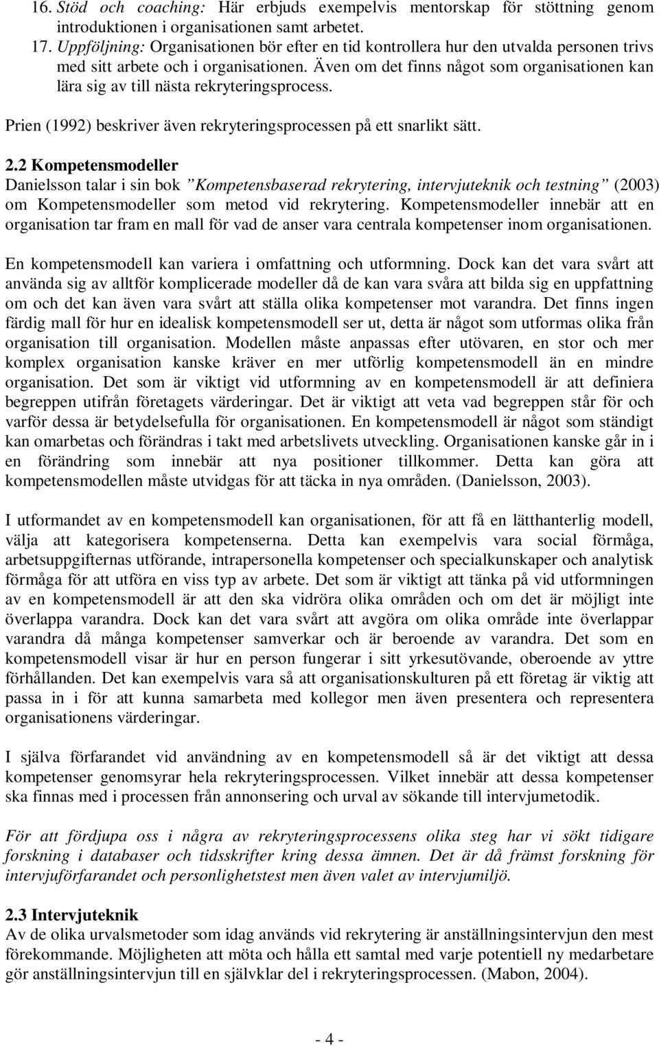 Även om det finns något som organisationen kan lära sig av till nästa rekryteringsprocess. Prien (1992) beskriver även rekryteringsprocessen på ett snarlikt sätt. 2.