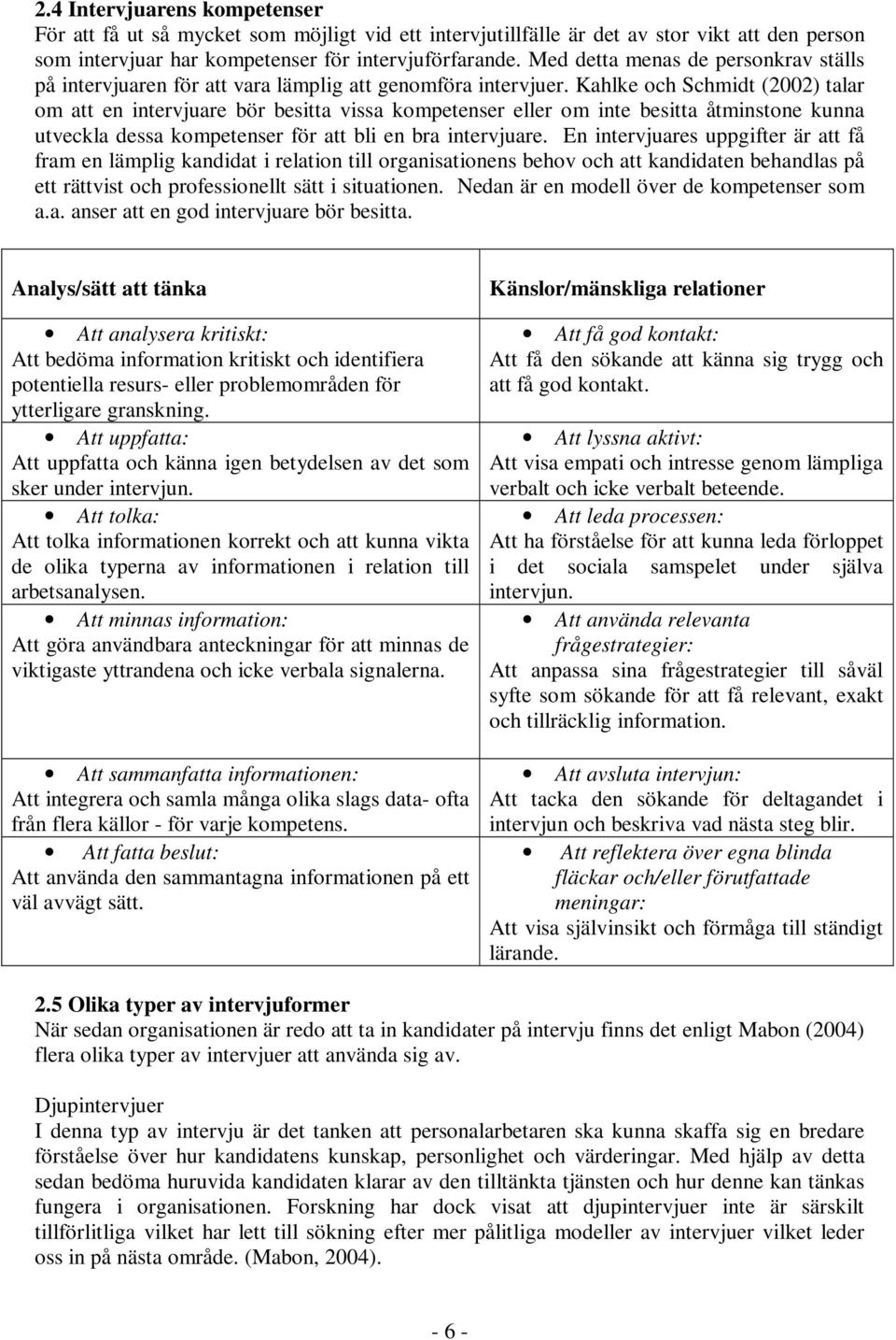 Kahlke och Schmidt (2002) talar om att en intervjuare bör besitta vissa kompetenser eller om inte besitta åtminstone kunna utveckla dessa kompetenser för att bli en bra intervjuare.