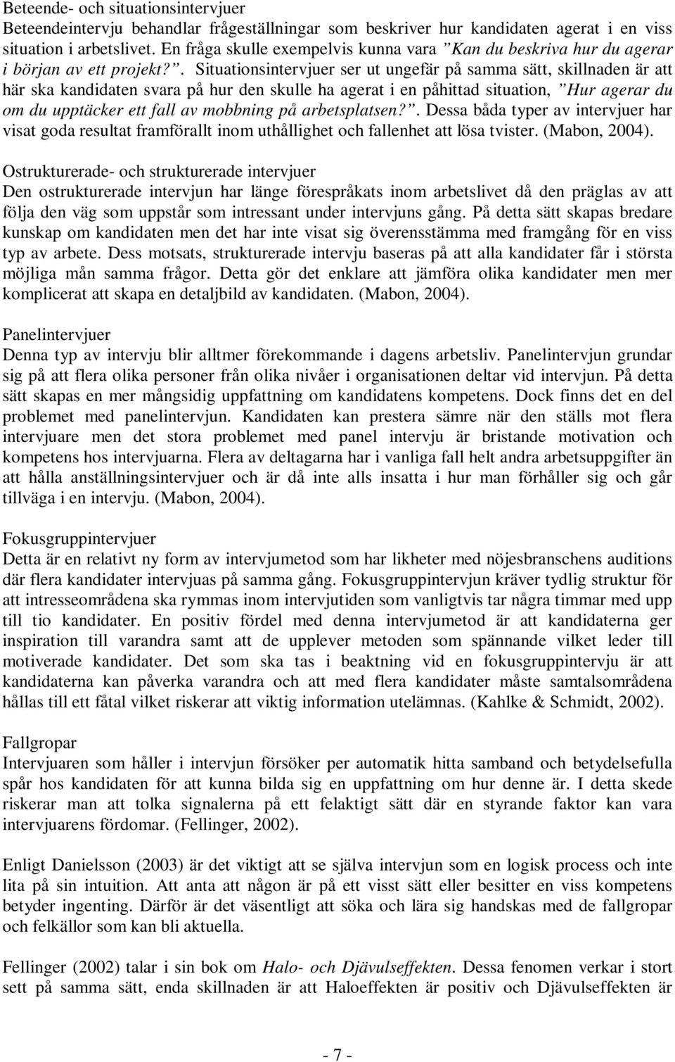 . Situationsintervjuer ser ut ungefär på samma sätt, skillnaden är att här ska kandidaten svara på hur den skulle ha agerat i en påhittad situation, Hur agerar du om du upptäcker ett fall av mobbning