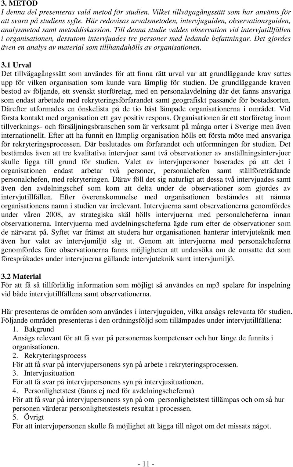 Till denna studie valdes observation vid intervjutillfällen i organisationen, dessutom intervjuades tre personer med ledande befattningar.