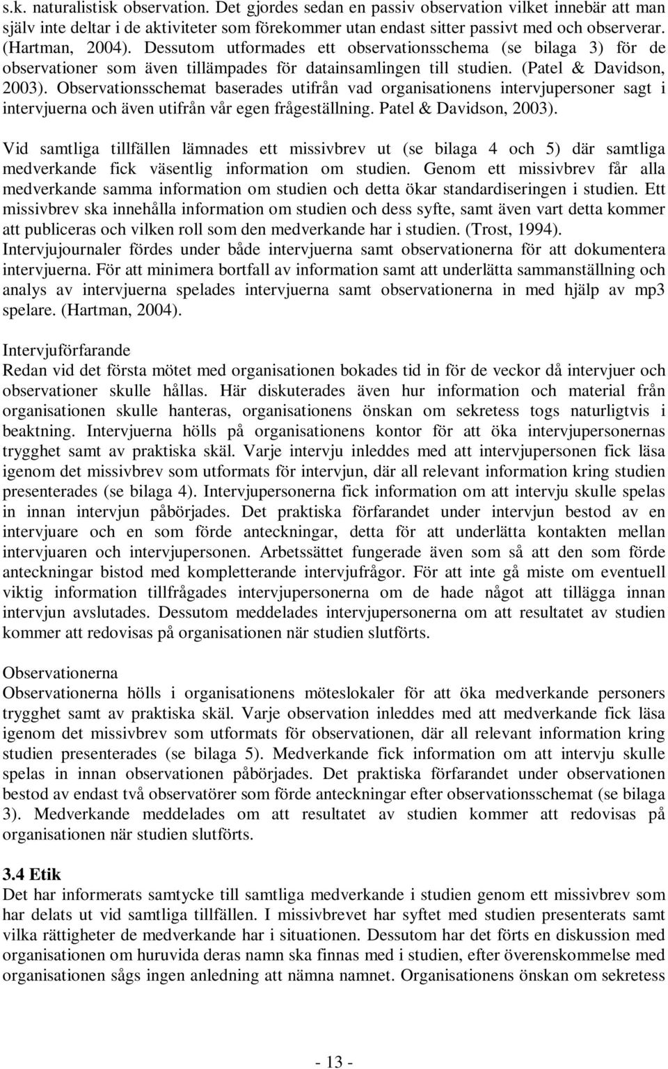 Observationsschemat baserades utifrån vad organisationens intervjupersoner sagt i intervjuerna och även utifrån vår egen frågeställning. Patel & Davidson, 2003).