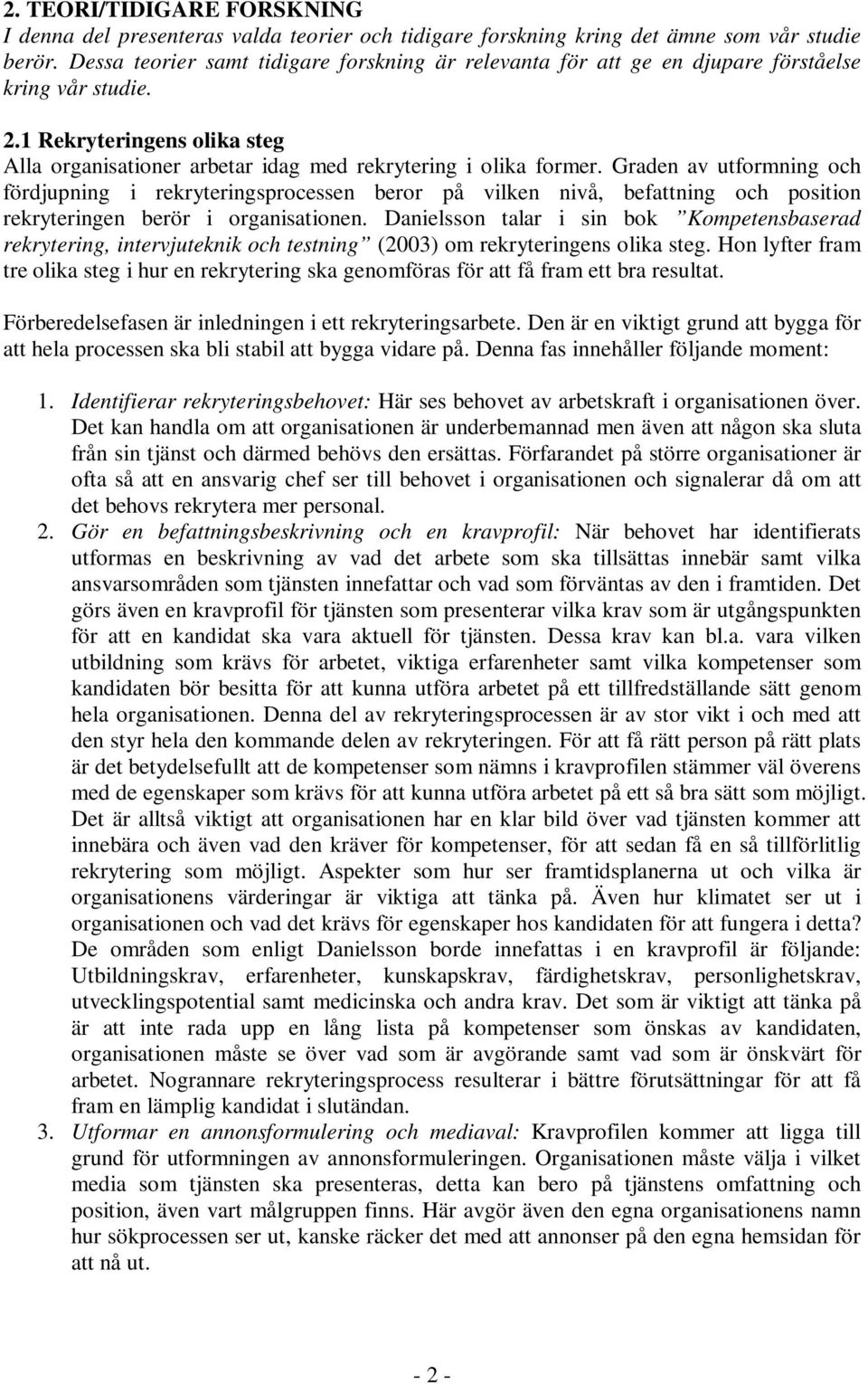 Graden av utformning och fördjupning i rekryteringsprocessen beror på vilken nivå, befattning och position rekryteringen berör i organisationen.