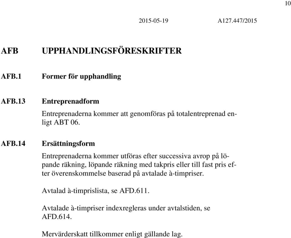 Ersättningsform Entreprenaderna kommer utföras efter successiva avrop på löpande räkning, löpande räkning med takpris eller