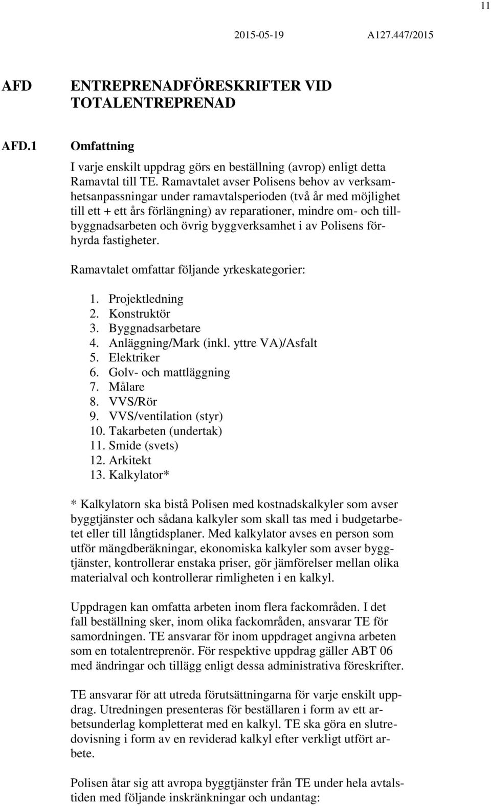 byggverksamhet i av Polisens förhyrda fastigheter. Ramavtalet omfattar följande yrkeskategorier: 1. Projektledning 2. Konstruktör 3. Byggnadsarbetare 4. Anläggning/Mark (inkl. yttre VA)/Asfalt 5.