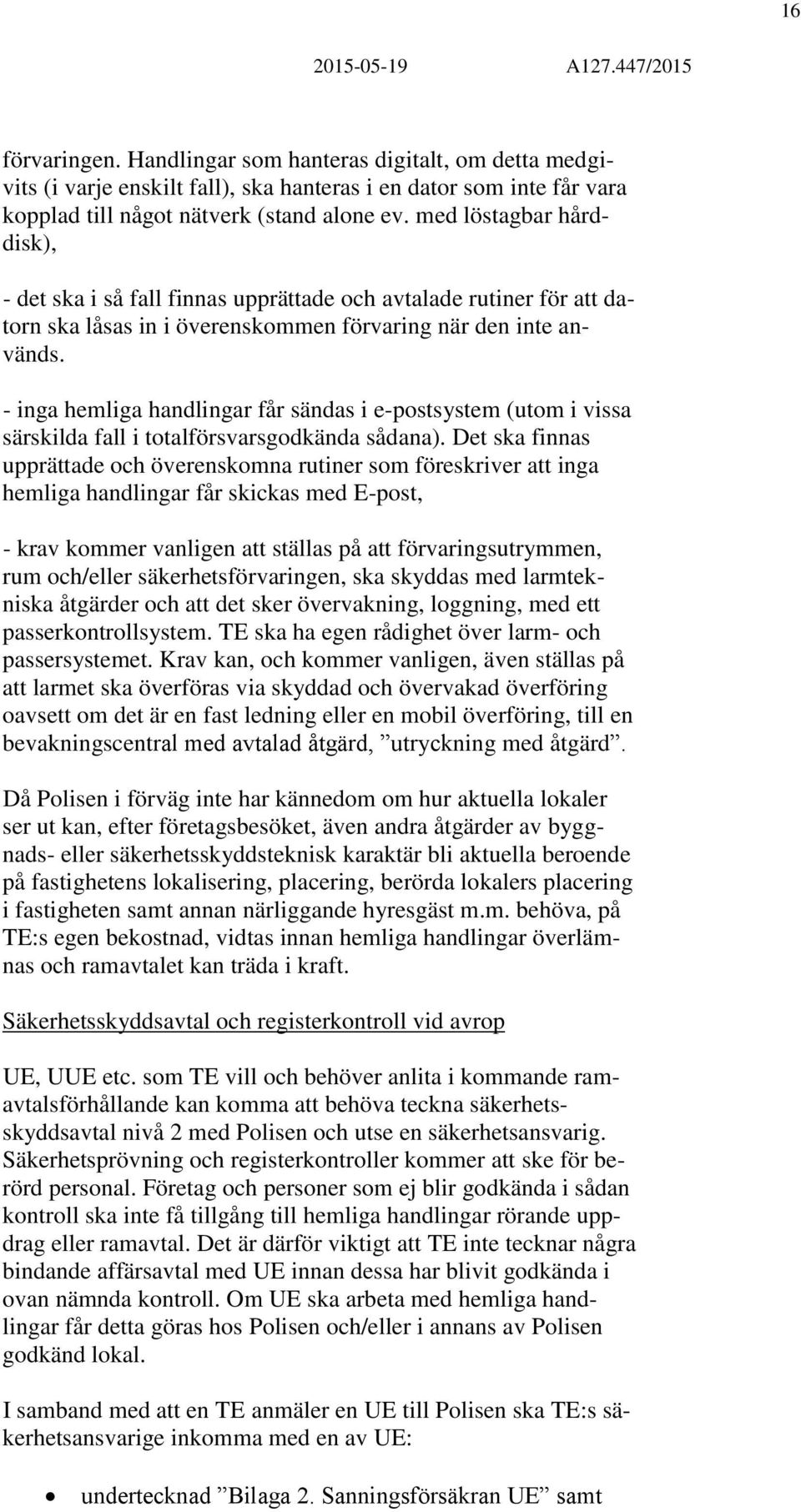 - inga hemliga handlingar får sändas i e-postsystem (utom i vissa särskilda fall i totalförsvarsgodkända sådana).