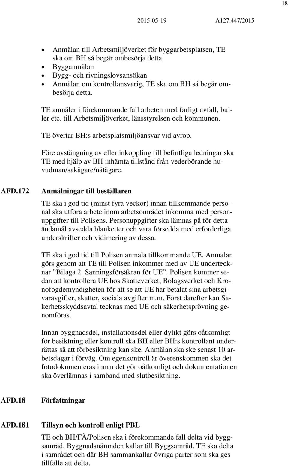 Före avstängning av eller inkoppling till befintliga ledningar ska TE med hjälp av BH inhämta tillstånd från vederbörande huvudman/sakägare/nätägare. AFD.