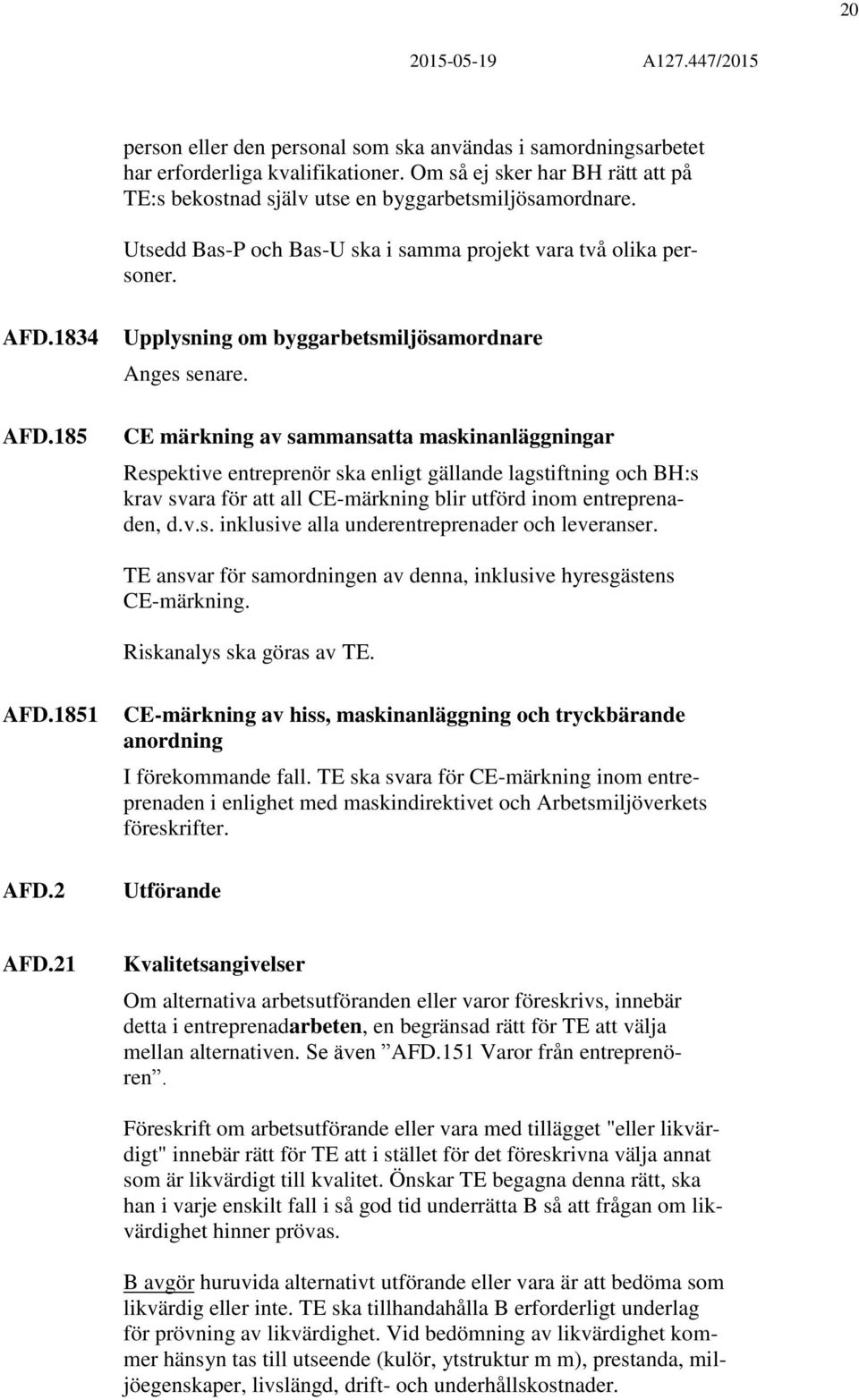 CE märkning av sammansatta maskinanläggningar Respektive entreprenör ska enligt gällande lagstiftning och BH:s krav svara för att all CE-märkning blir utförd inom entreprenaden, d.v.s. inklusive alla underentreprenader och leveranser.