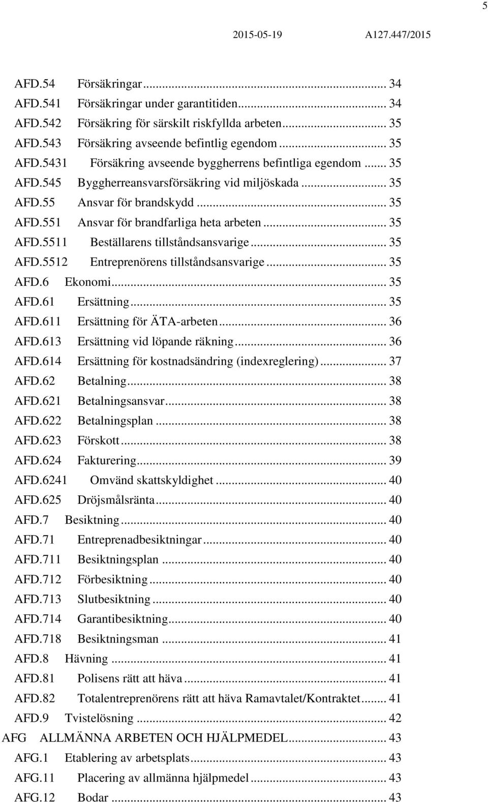 .. 35 AFD.6 Ekonomi... 35 AFD.61 Ersättning... 35 AFD.611 Ersättning för ÄTA-arbeten... 36 AFD.613 Ersättning vid löpande räkning... 36 AFD.614 Ersättning för kostnadsändring (indexreglering)... 37 AFD.