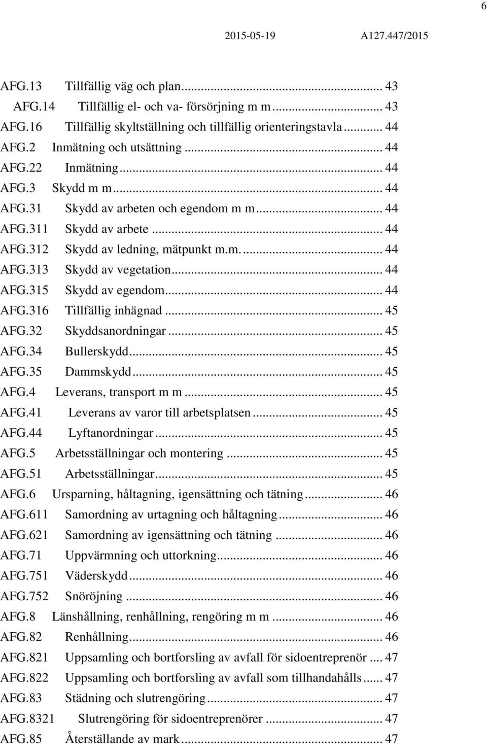 .. 44 AFG.315 Skydd av egendom... 44 AFG.316 Tillfällig inhägnad... 45 AFG.32 Skyddsanordningar... 45 AFG.34 Bullerskydd... 45 AFG.35 Dammskydd... 45 AFG.4 Leverans, transport m m... 45 AFG.41 Leverans av varor till arbetsplatsen.