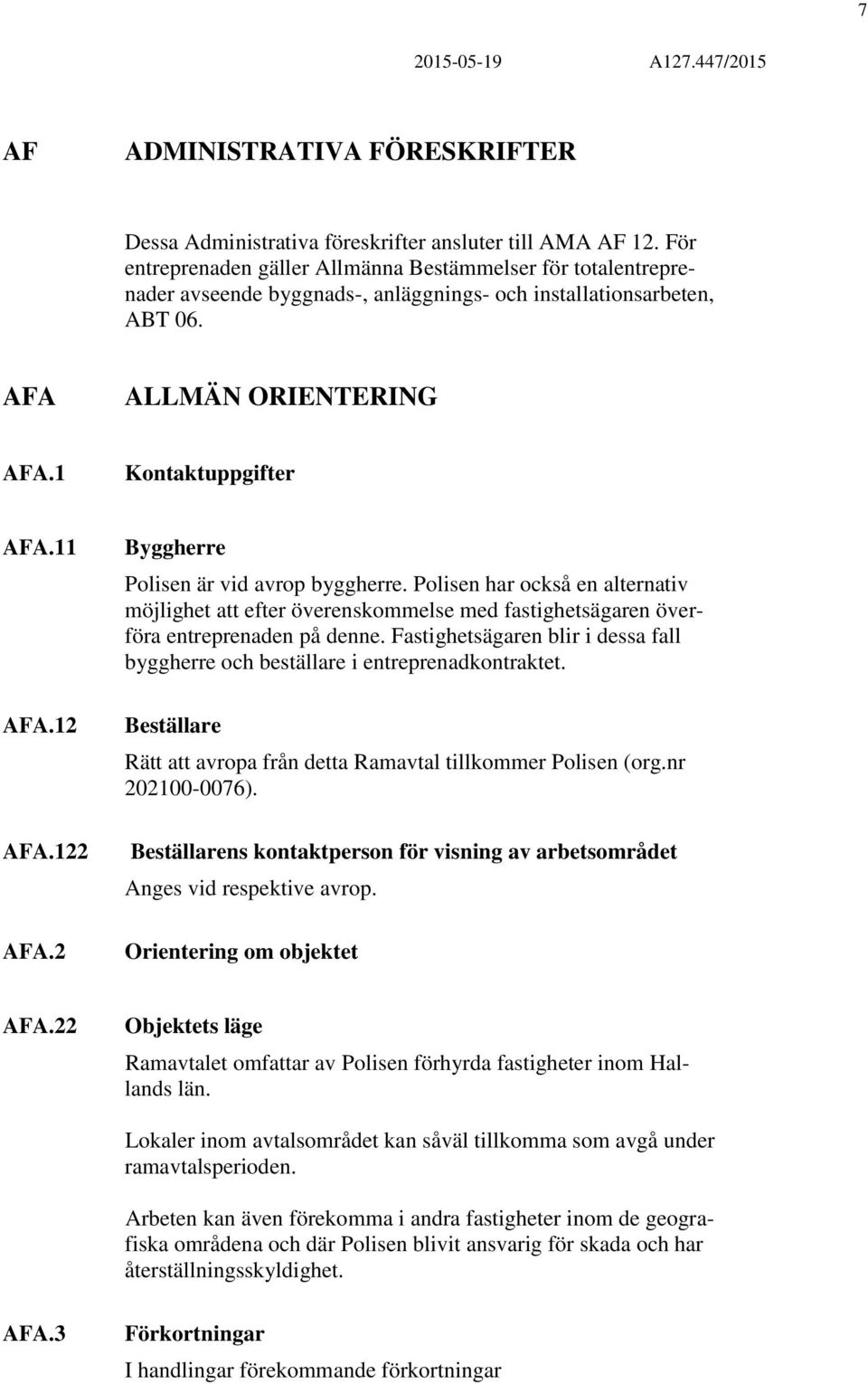 12 AFA.122 AFA.2 Byggherre Polisen är vid avrop byggherre. Polisen har också en alternativ möjlighet att efter överenskommelse med fastighetsägaren överföra entreprenaden på denne.