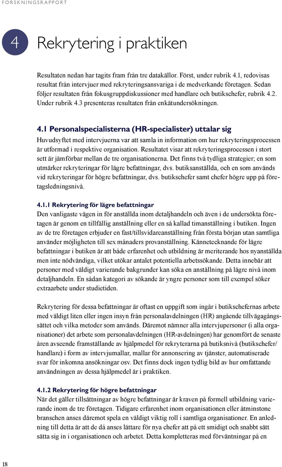 Under rubrik 4.3 presenteras resultaten från enkätundersökningen. 4.1 Personalspecialisterna (HR-specialister) uttalar sig Huvudsyftet med intervjuerna var att samla in information om hur rekryteringsprocessen är utformad i respektive organisation.