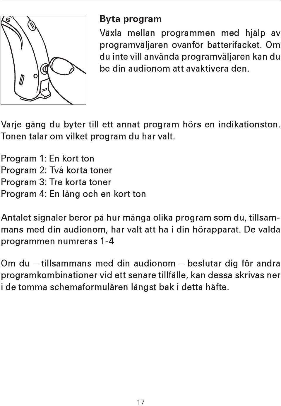 Program 1: En kort ton Program 2: Två korta toner Program 3: Tre korta toner Program 4: En lång och en kort ton Antalet signaler beror på hur många olika program som du, tillsammans