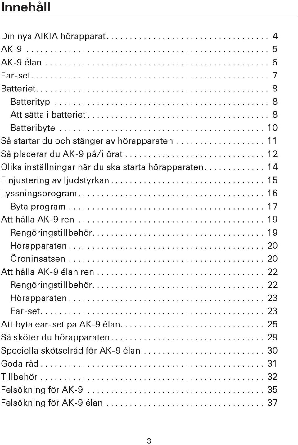 ...................................... 8 Batteribyte............................................ 10 Så startar du och stänger av hörapparaten................... 11 Så placerar du AK-9 på/i örat.