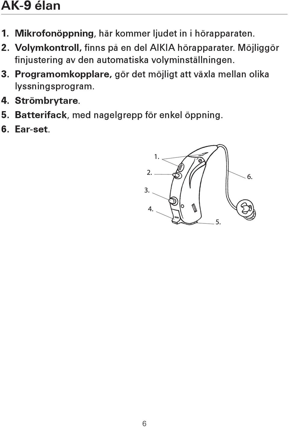 Möjliggör finjustering av den automatiska volyminställningen. 3.