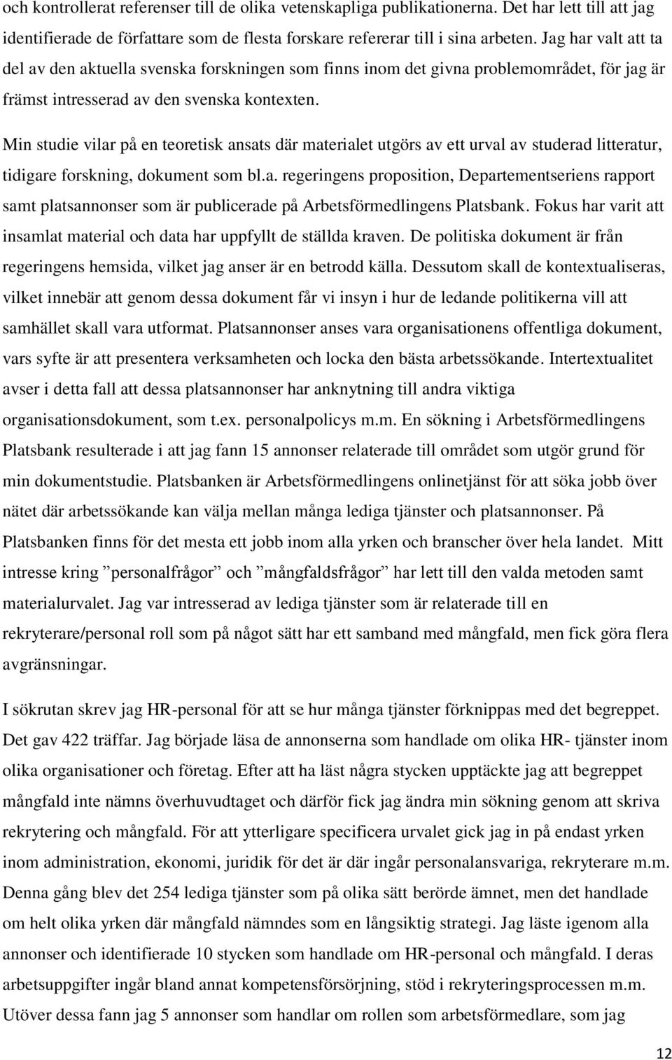 Min studie vilar på en teoretisk ansats där materialet utgörs av ett urval av studerad litteratur, tidigare forskning, dokument som bl.a. regeringens proposition, Departementseriens rapport samt platsannonser som är publicerade på Arbetsförmedlingens Platsbank.