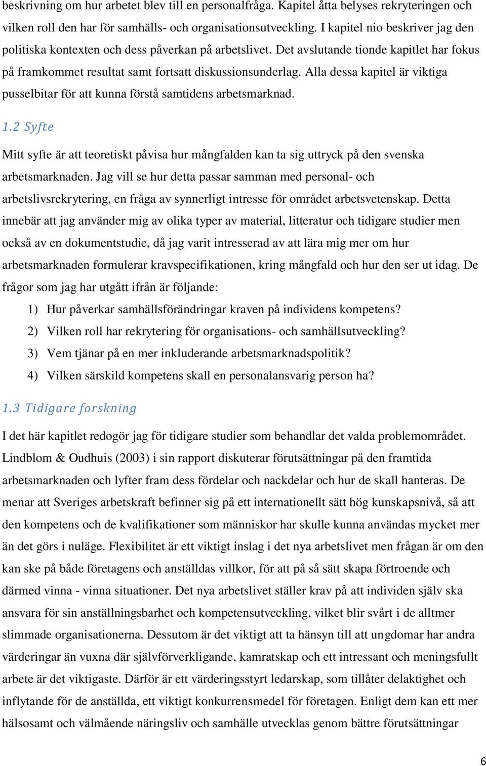 Alla dessa kapitel är viktiga pusselbitar för att kunna förstå samtidens arbetsmarknad. 1.2 Syfte Mitt syfte är att teoretiskt påvisa hur mångfalden kan ta sig uttryck på den svenska arbetsmarknaden.