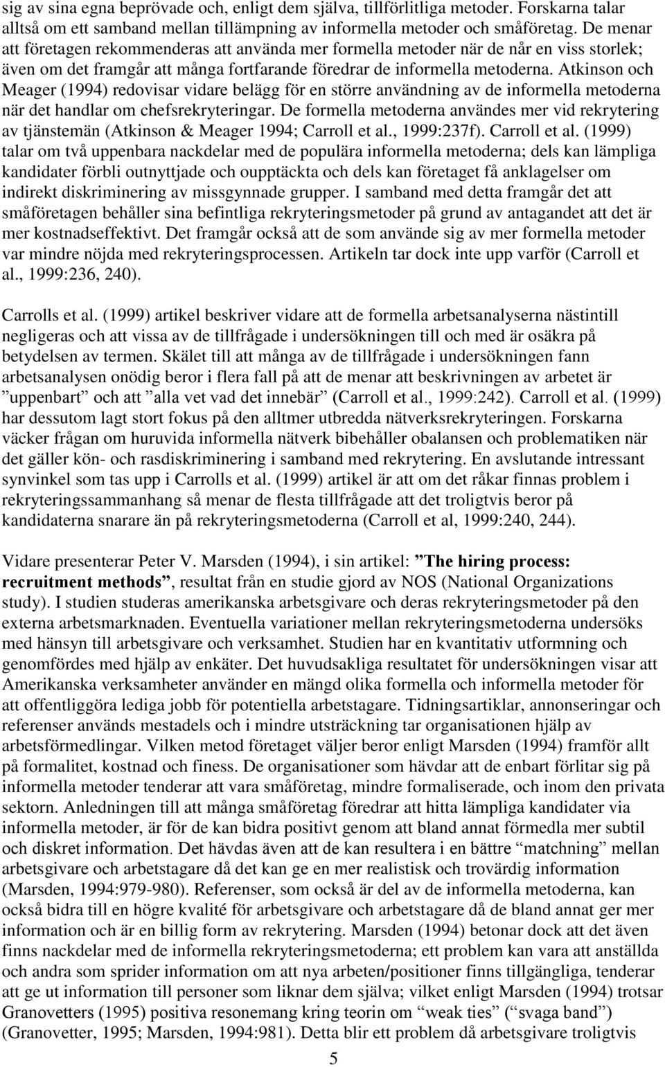 Atkinson och Meager (1994) redovisar vidare belägg för en större användning av de informella metoderna när det handlar om chefsrekryteringar.