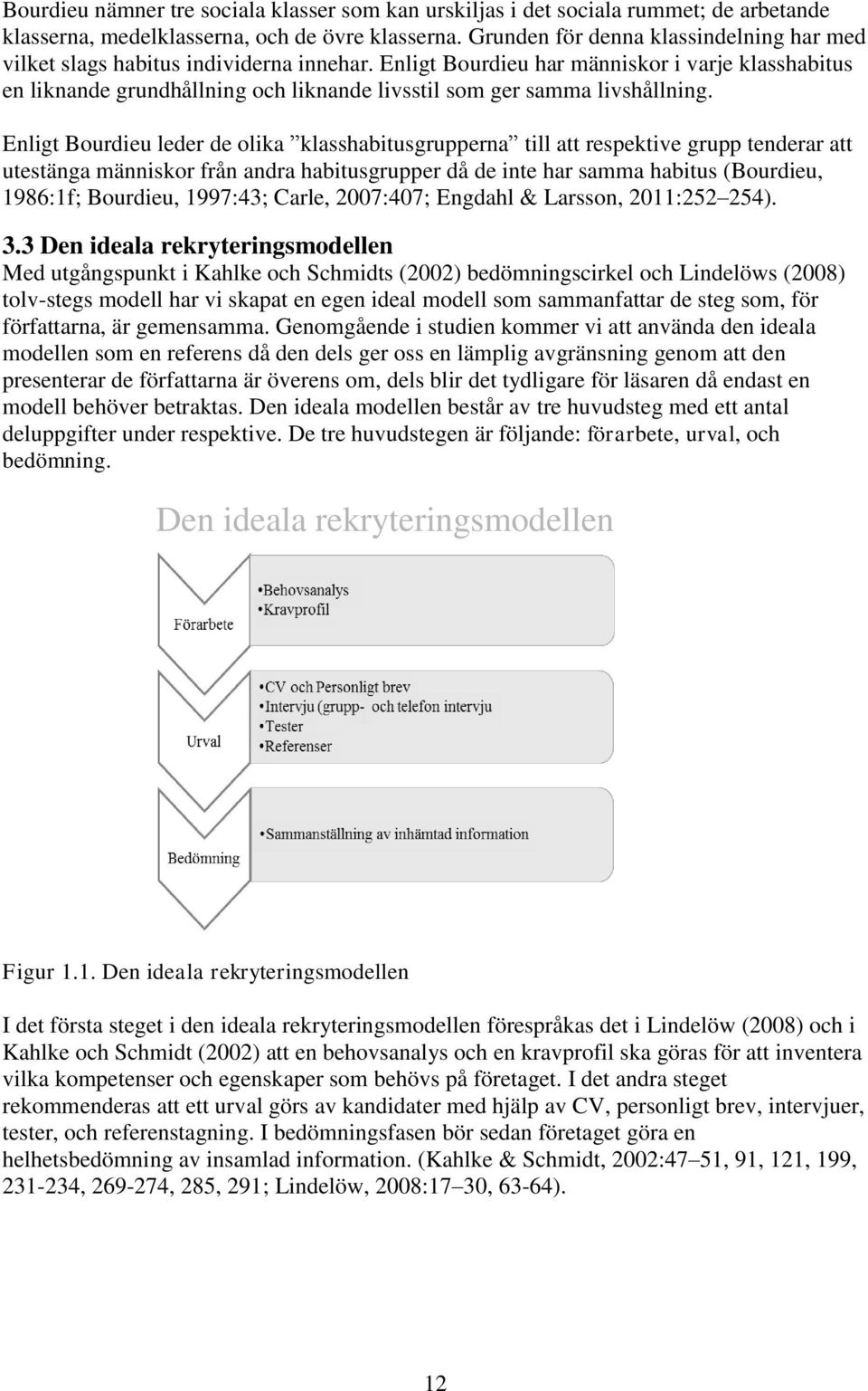 Enligt Bourdieu har människor i varje klasshabitus en liknande grundhållning och liknande livsstil som ger samma livshållning.