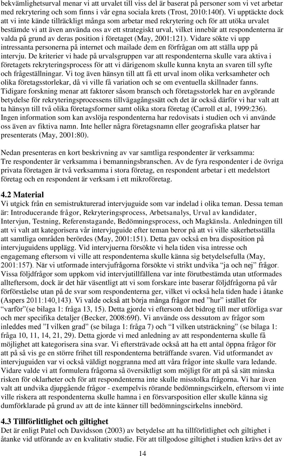 respondenterna är valda på grund av deras position i företaget (May, 2001:121). Vidare sökte vi upp intressanta personerna på internet och mailade dem en förfrågan om att ställa upp på intervju.