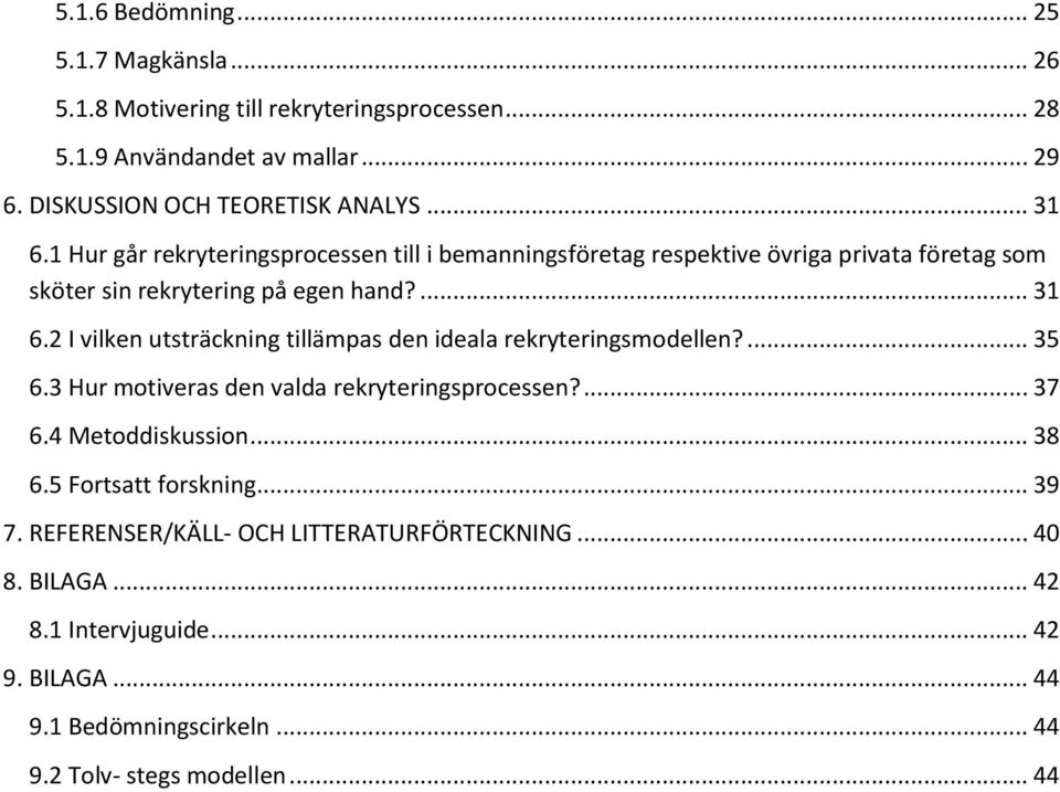 ... 35 6.3 Hur motiveras den valda rekryteringsprocessen?... 37 6.4 Metoddiskussion... 38 6.5 Fortsatt forskning... 39 7. REFERENSER/KÄLL- OCH LITTERATURFÖRTECKNING.