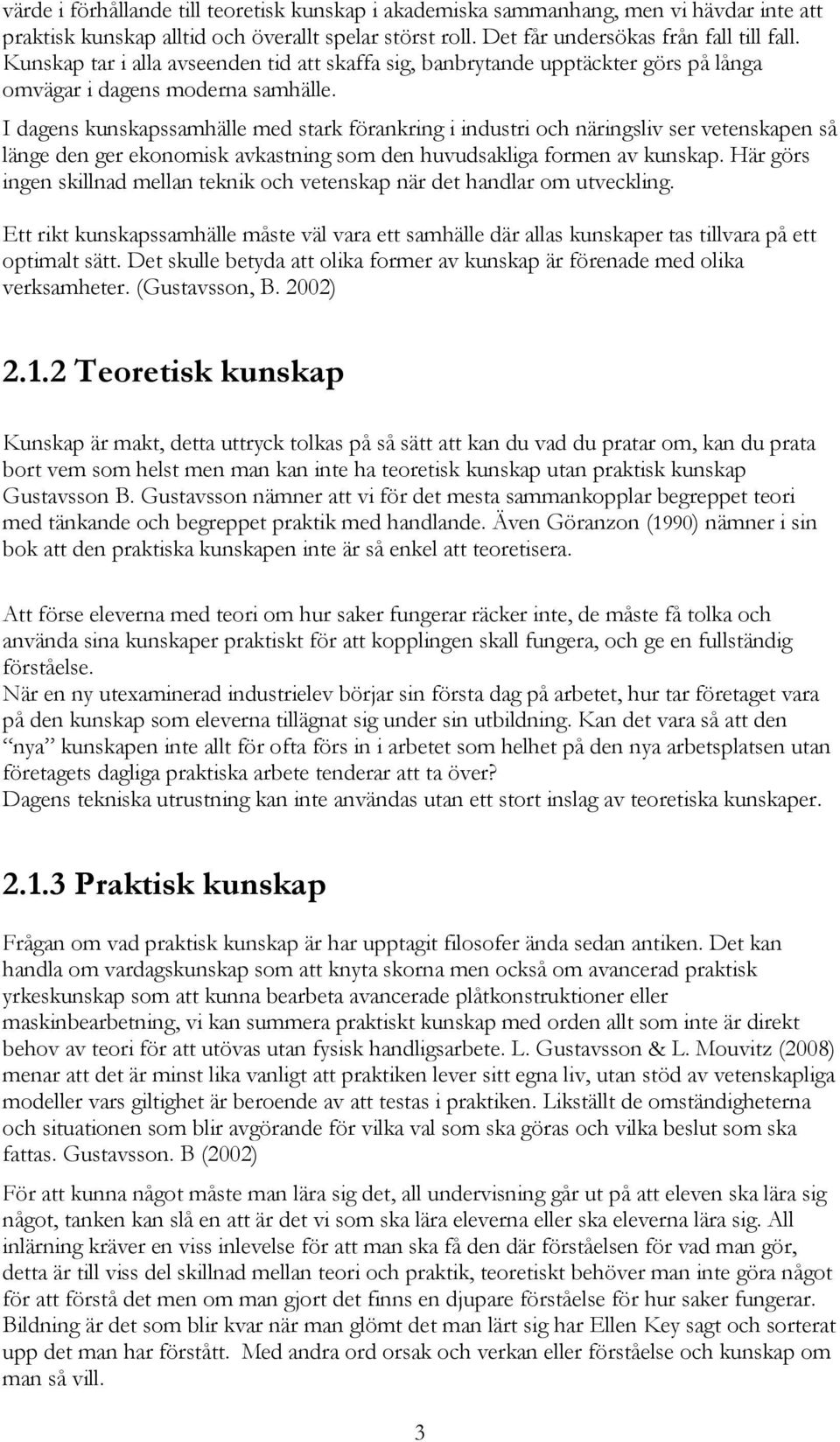 I dagens kunskapssamhälle med stark förankring i industri och näringsliv ser vetenskapen så länge den ger ekonomisk avkastning som den huvudsakliga formen av kunskap.