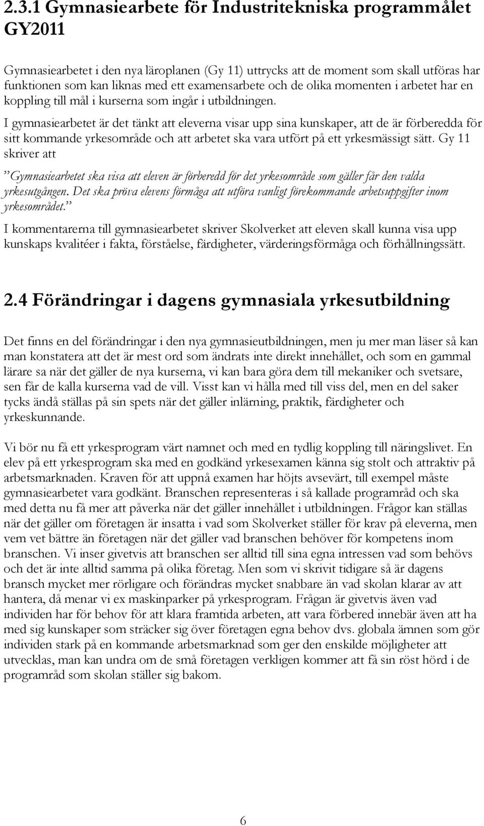 I gymnasiearbetet är det tänkt att eleverna visar upp sina kunskaper, att de är förberedda för sitt kommande yrkesområde och att arbetet ska vara utfört på ett yrkesmässigt sätt.