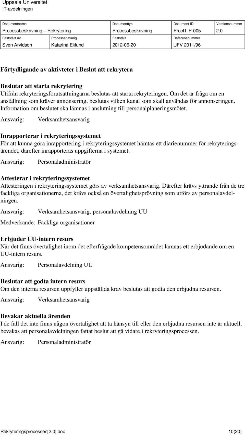 Verksamhetsansvarig Inrapporterar i rekryteringssystemet För att kunna göra inrapportering i rekryteringssystemet hämtas ett diarienummer för rekryteringsärendet, därefter inrapporteras uppgifterna i