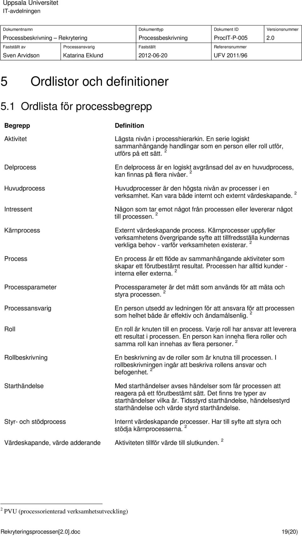 Definition Lägsta nivån i processhierarkin. En serie logiskt sammanhängande handlingar som en person eller roll utför, utförs på ett sätt.