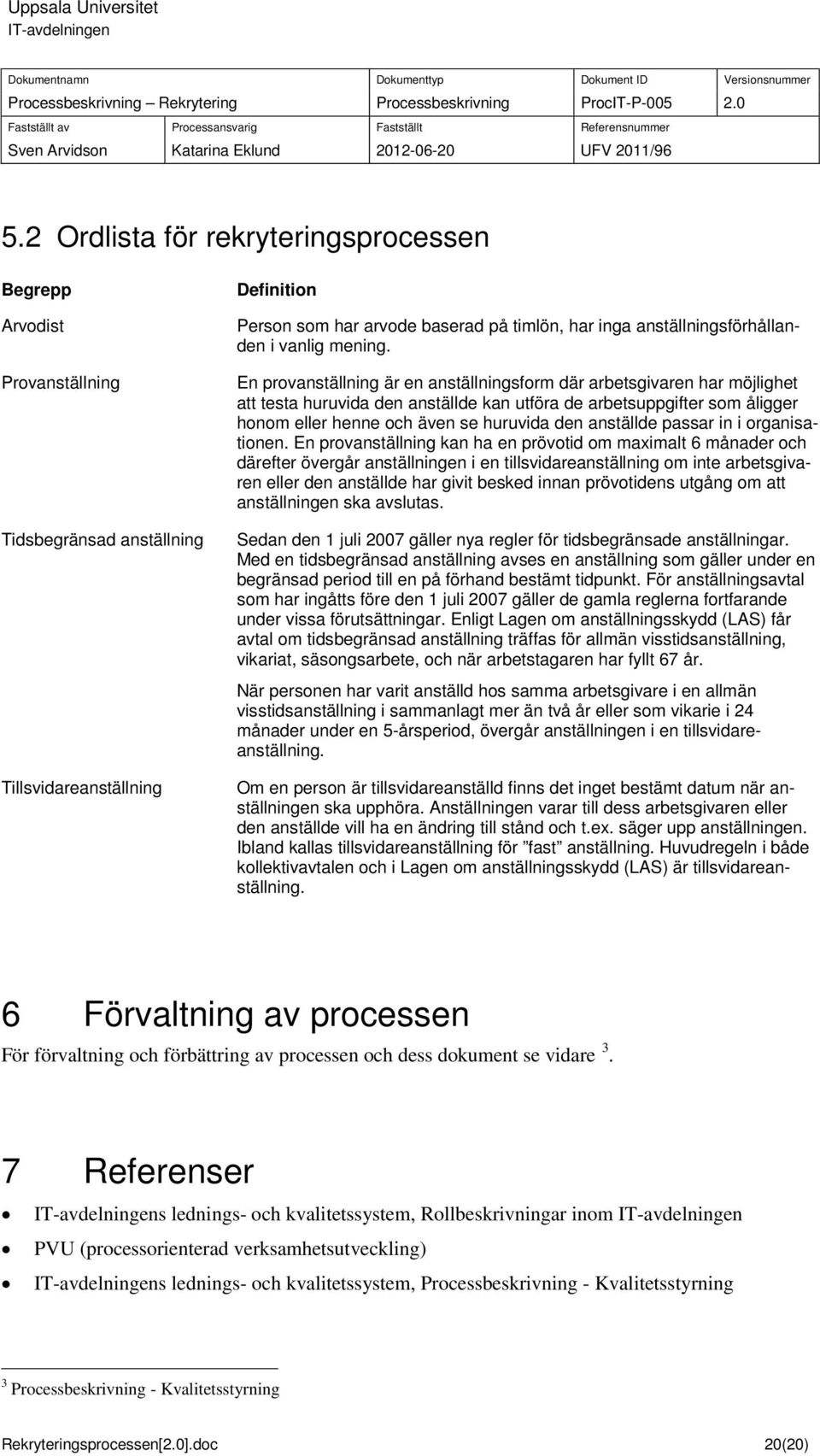 En provanställning är en anställningsform där arbetsgivaren har möjlighet att testa huruvida den anställde kan utföra de arbetsuppgifter som åligger honom eller henne och även se huruvida den