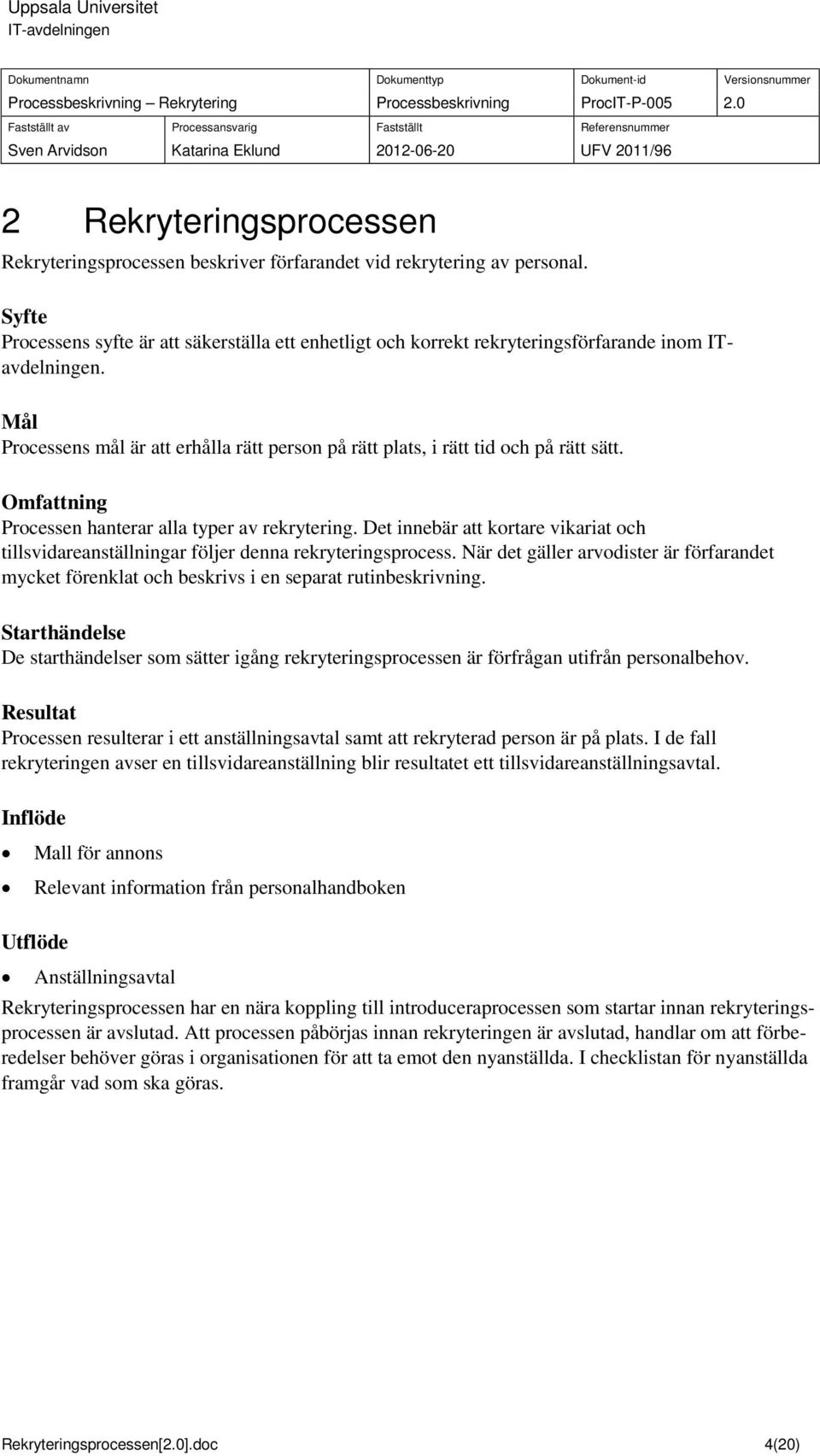 Omfattning Processen hanterar alla typer av rekrytering. Det innebär att kortare vikariat och tillsvidareanställningar följer denna rekryteringsprocess.