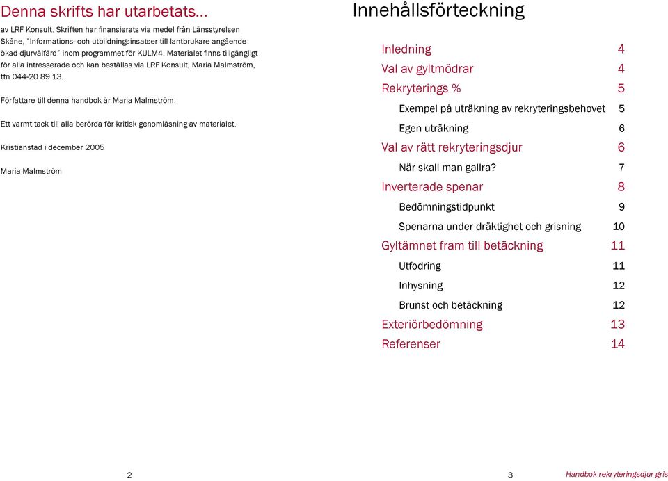 Materialet finns tillgängligt för alla intresserade och kan beställas via LRF Konsult, Maria Malmström, tfn 044-20 89 13. Författare till denna handbok är Maria Malmström.